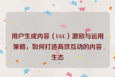 用戶生成內容（UGC）激勵與運用策略，如何打造高效互動的內容生態