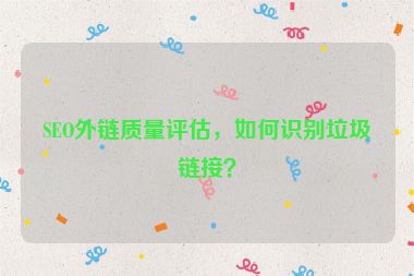 SEO外鏈質(zhì)量評(píng)估，如何識(shí)別垃圾鏈接？