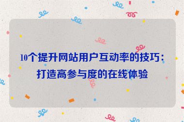 10個提升網站用戶互動率的技巧：打造高參與度的在線體驗