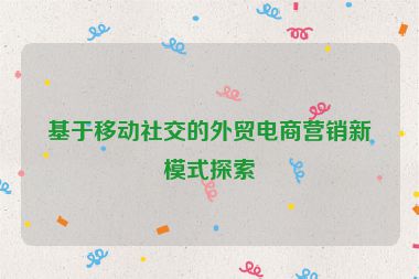 基于移動社交的外貿電商營銷新模式探索