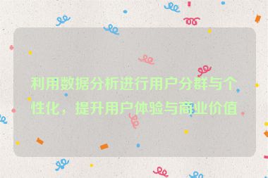 利用數據分析進行用戶分群與個性化，提升用戶體驗與商業價值