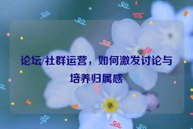 論壇/社群運營，如何激發討論與培養歸屬感