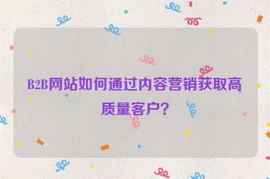 B2B網站如何通過內容營銷獲取高質量客戶？