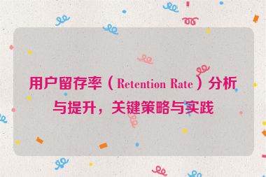 用戶留存率（Retention Rate）分析與提升，關鍵策略與實踐