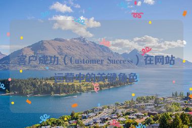 客戶成功（Customer Success）在網站運營中的關鍵角色