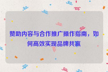 贊助內容與合作推廣操作指南，如何高效實現品牌共贏