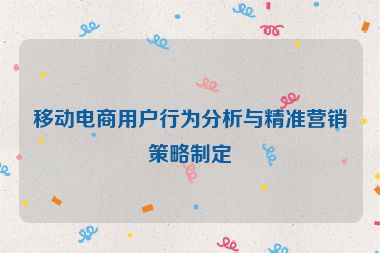 移動電商用戶行為分析與精準營銷策略制定