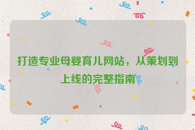 打造專業母嬰育兒網站，從策劃到上線的完整指南