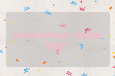 如何優化電商網站的產品頁面加載速度？