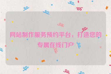 網站制作服務預約平臺，打造您的專屬在線門戶