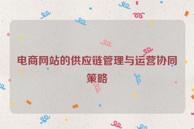 電商網站的供應鏈管理與運營協同策略