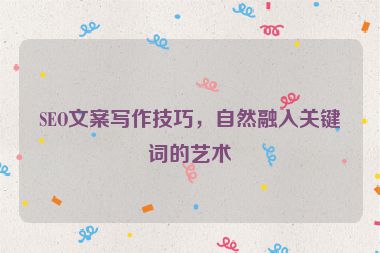 SEO文案寫作技巧，自然融入關(guān)鍵詞的藝術(shù)