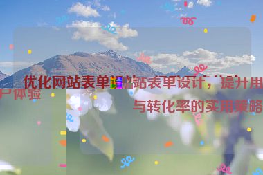 優化網站表單設計，提升用戶體驗與轉化率的實用策略