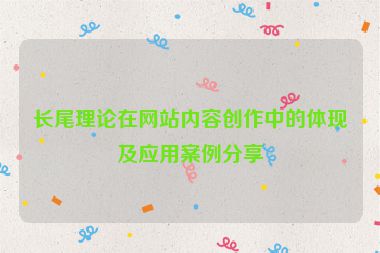 長尾理論在網站內容創作中的體現及應用案例分享