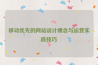 移動優(yōu)先的網(wǎng)站設(shè)計理念與運營實踐技巧