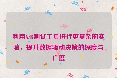 利用A/B測試工具進行更復雜的實驗，提升數據驅動決策的深度與廣度