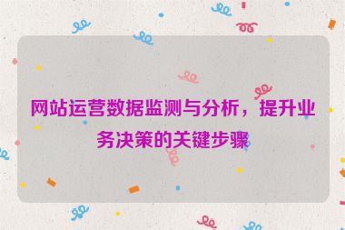 網(wǎng)站運(yùn)營(yíng)數(shù)據(jù)監(jiān)測(cè)與分析，提升業(yè)務(wù)決策的關(guān)鍵步驟