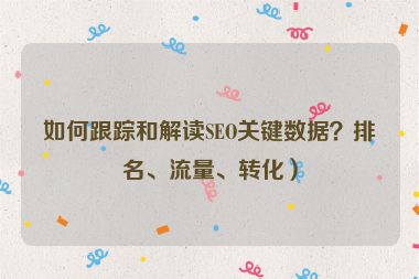 如何跟蹤和解讀SEO關(guān)鍵數(shù)據(jù)？排名、流量、轉(zhuǎn)化）