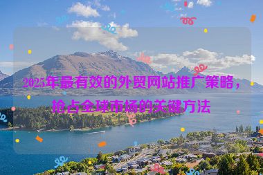 2025年最有效的外貿網站推廣策略，搶占全球市場的關鍵方法