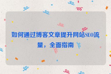 如何通過博客文章提升網站SEO流量，全面指南