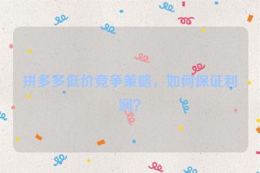 拼多多低價競爭策略，如何保證利潤？