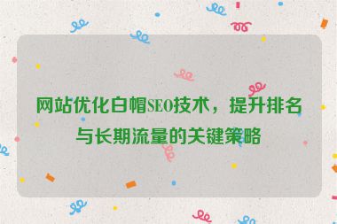 網站優化白帽SEO技術，提升排名與長期流量的關鍵策略