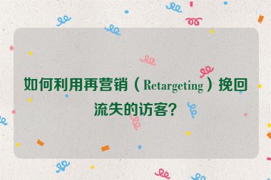 如何利用再營銷（Retargeting）挽回流失的訪客？