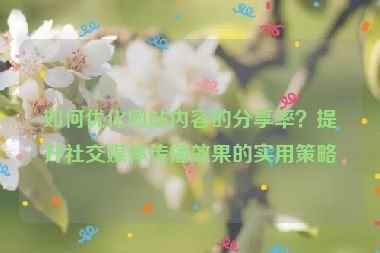 如何優(yōu)化網(wǎng)站內(nèi)容的分享率？提升社交媒體傳播效果的實用策略