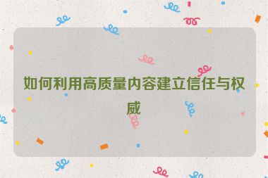 如何利用高質量內容建立信任與權威