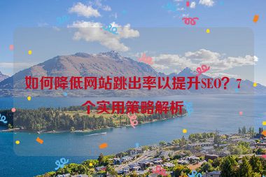 如何降低網站跳出率以提升SEO？7個實用策略解析