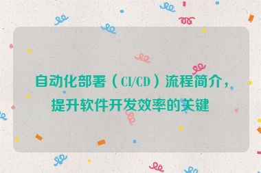 自動化部署（CI/CD）流程簡介，提升軟件開發效率的關鍵