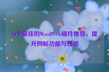 10個最佳的WordPress插件推薦，提升網站功能與性能