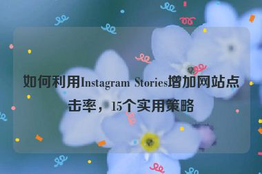 如何利用Instagram Stories增加網站點擊率，15個實用策略