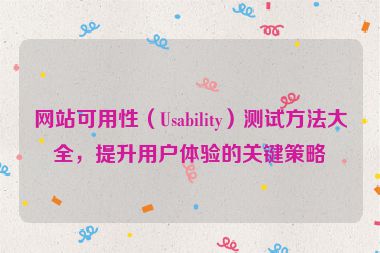 網站可用性（Usability）測試方法大全，提升用戶體驗的關鍵策略