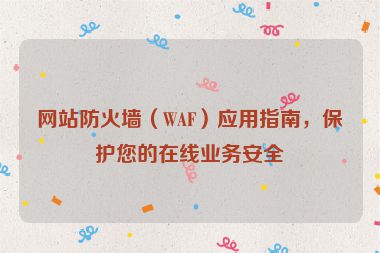 網(wǎng)站防火墻（WAF）應(yīng)用指南，保護(hù)您的在線業(yè)務(wù)安全