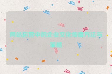 網站運營中的企業文化傳播方法與策略