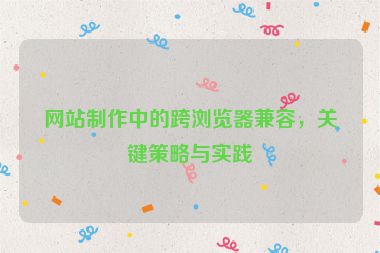 網站制作中的跨瀏覽器兼容，關鍵策略與實踐