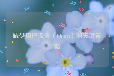 減少用戶流失（Churn）的關鍵策略
