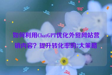 如何利用ChatGPT優化外貿網站營銷內容？提升轉化率的7大策略