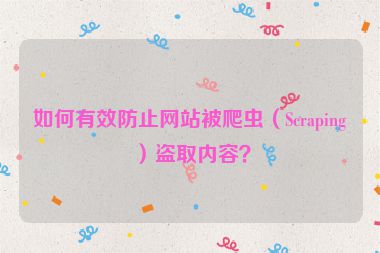 如何有效防止網(wǎng)站被爬蟲（Scraping）盜取內(nèi)容？