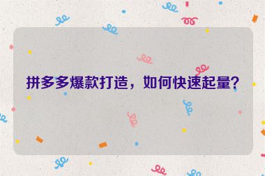 拼多多爆款打造，如何快速起量？