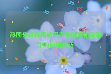 熱圖分析在網站用戶體驗優化決策中的應用技巧