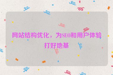 網(wǎng)站結(jié)構(gòu)優(yōu)化，為SEO和用戶體驗打好地基