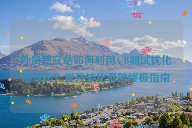 外貿獨立站如何利用A/B測試優化落地頁？提升轉化率的終極指南