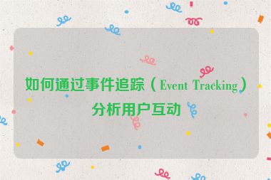 如何通過事件追蹤（Event Tracking）分析用戶互動